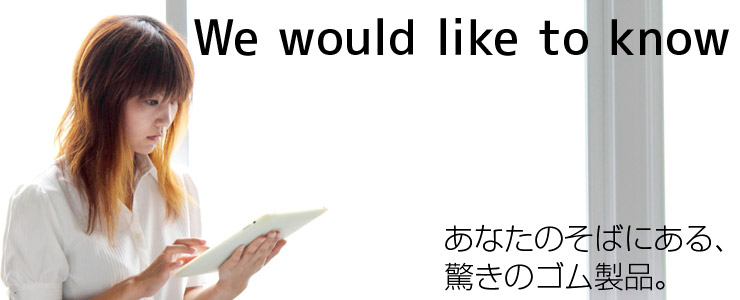 知りたい  あなたの近くにあるゴム製品に驚きがあります。